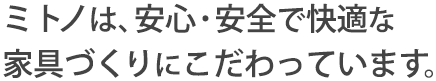 ミトノは、安心・安全で快適な家具づくりにこだわっています。